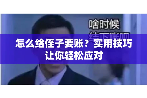 怎么给侄子要账？实用技巧让你轻松应对