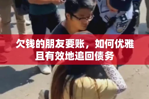 欠钱的朋友要账，如何优雅且有效地追回债务