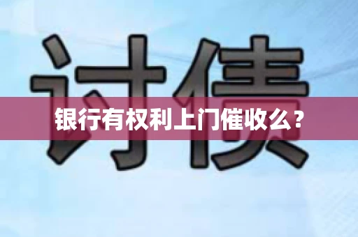 银行有权利上门催收么？