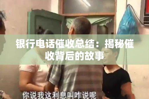 银行电话催收总结：揭秘催收背后的故事