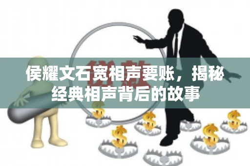 侯耀文石宽相声要账，揭秘经典相声背后的故事