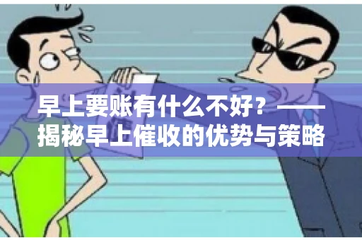 早上要账有什么不好？——揭秘早上催收的优势与策略