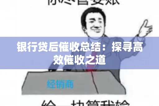 银行贷后催收总结：探寻高效催收之道
