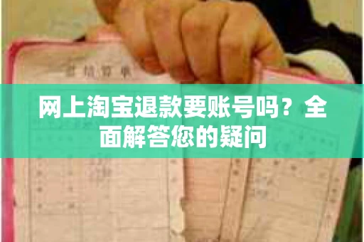 网上淘宝退款要账号吗？全面解答您的疑问