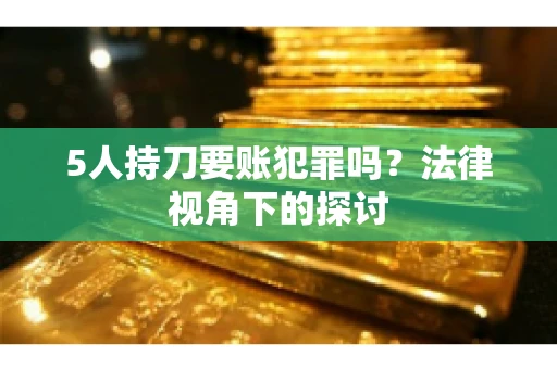 5人持刀要账犯罪吗？法律视角下的探讨