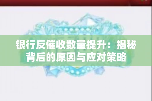 银行反催收数量提升：揭秘背后的原因与应对策略