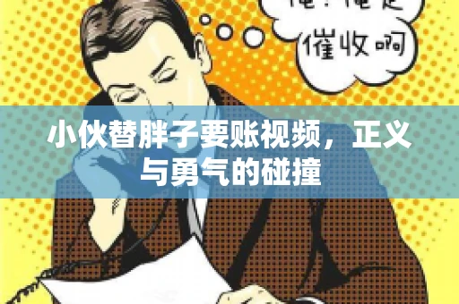小伙替胖子要账视频，正义与勇气的碰撞