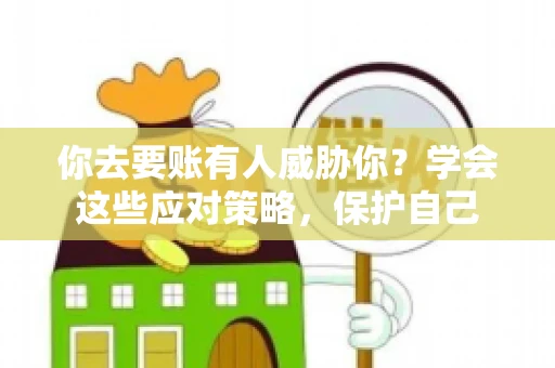 你去要账有人威胁你？学会这些应对策略，保护自己