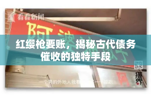 红缨枪要账，揭秘古代债务催收的独特手段