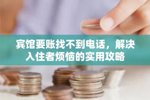 宾馆要账找不到电话，解决入住者烦恼的实用攻略