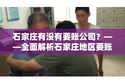石家庄有没有要账公司?——全面解析石家庄地区要账服务 石家庄有没有要账公司?——全面解析石家庄地区要账服务