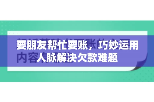 要朋友帮忙要账，巧妙运用人脉解决欠款难题