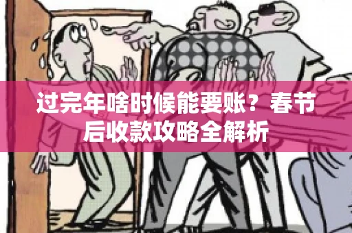 过完年啥时候能要账？春节后收款攻略全解析