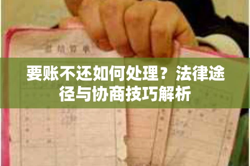 要账不还如何处理？法律途径与协商技巧解析