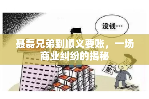 聂磊兄弟到顺义要账，一场商业纠纷的揭秘