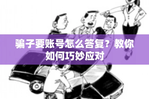 骗子要账号怎么答复？教你如何巧妙应对