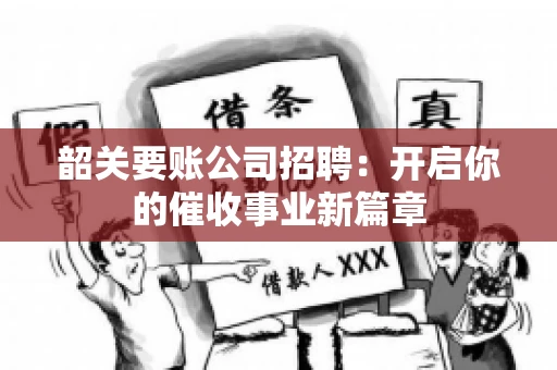 韶关要账公司招聘：开启你的催收事业新篇章