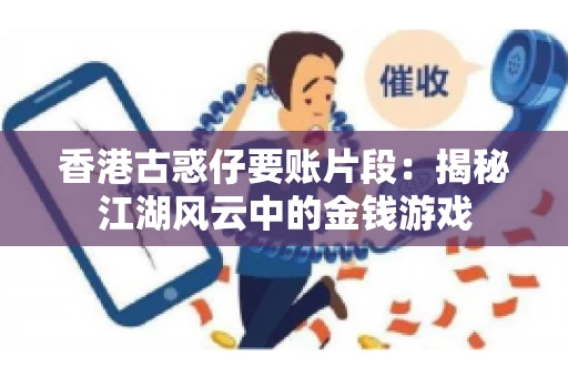 香港古惑仔要账片段：揭秘江湖风云中的金钱游戏