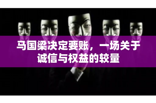 马国梁决定要账，一场关于诚信与权益的较量