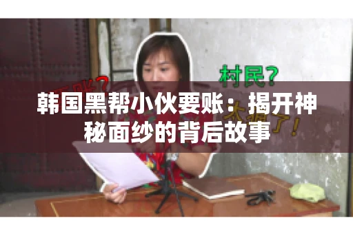 韩国黑帮小伙要账：揭开神秘面纱的背后故事