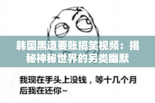 韩国黑道要账搞笑视频:揭秘神秘世界的另类幽默 韩国黑道要账搞笑视频:揭秘神秘世界的另类幽默
