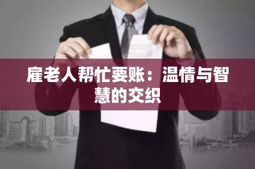 雇老人帮忙要账：温情与智慧的交织
