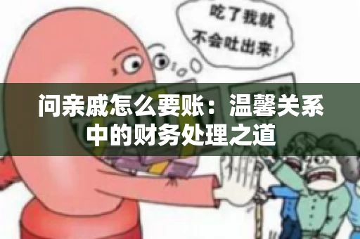 问亲戚怎么要账：温馨关系中的财务处理之道