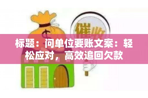 标题：问单位要账文案：轻松应对，高效追回欠款