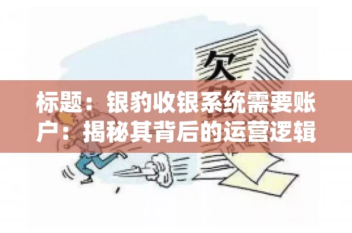标题：银豹收银系统需要账户：揭秘其背后的运营逻辑