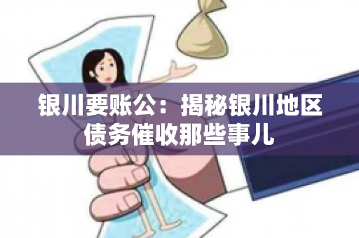 银川要账公：揭秘银川地区债务催收那些事儿