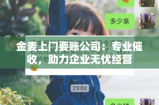金麦上门要账公司：专业催收，助力企业无忧经营