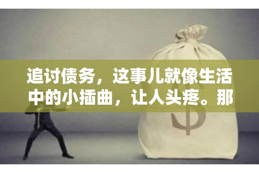 追讨债务，这事儿就像生活中的小插曲，让人头疼。那么，追讨债务需要多少费用呢？这得看具体情况而定。今天，咱们就来聊聊这个话题，希望能给你带来一些帮助。