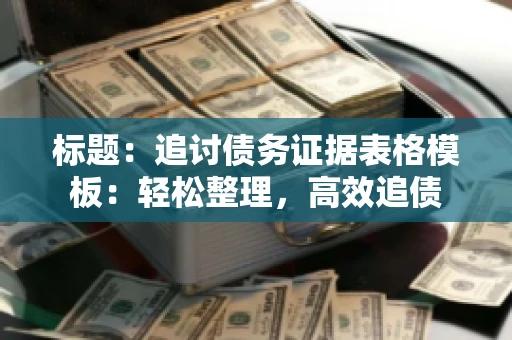 标题：追讨债务证据表格模板：轻松整理，高效追债