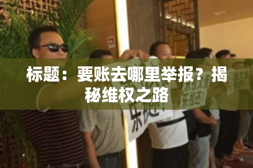 标题：要账去哪里举报？揭秘维权之路