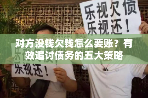 对方没钱欠钱怎么要账？有效追讨债务的五大策略