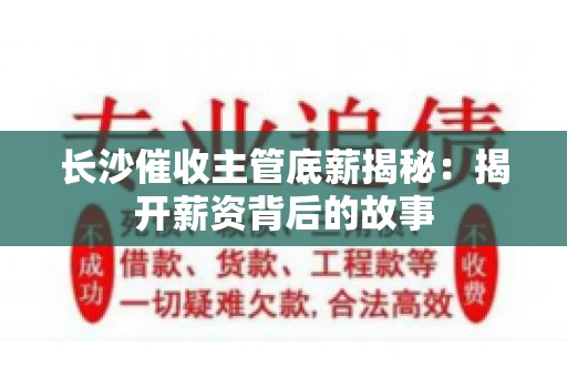 长沙催收主管底薪揭秘：揭开薪资背后的故事
