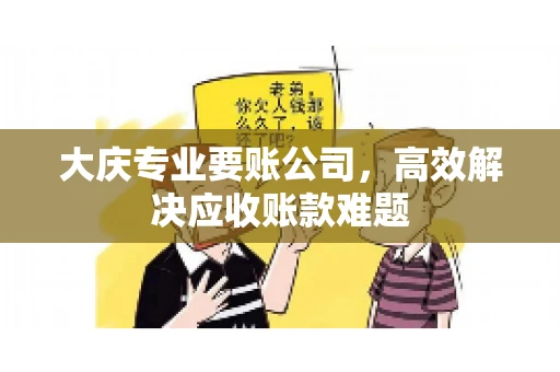 大庆专业要账公司，高效解决应收账款难题